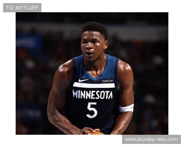 爱德华兹突破持球效率提升显著助推森林狼核心地位